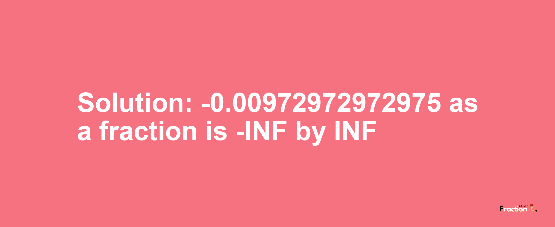 Solution:-0.00972972972975 as a fraction is -INF/INF